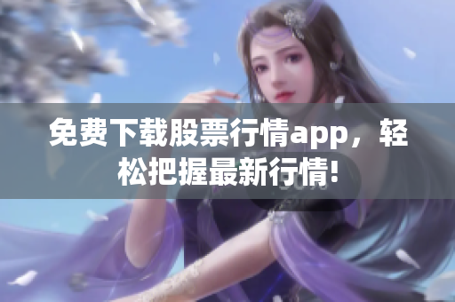 免费下载股票行情app，轻松把握最新行情!