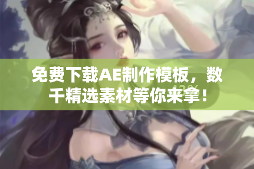 免费下载AE制作模板，数千精选素材等你来拿！
