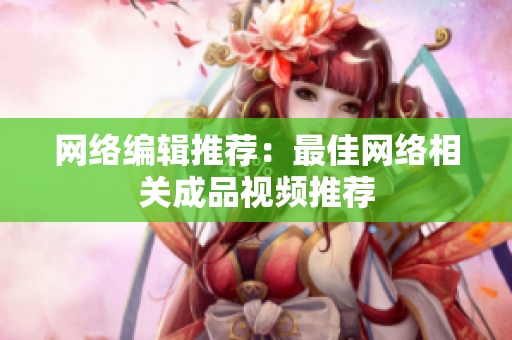 网络编辑推荐：最佳网络相关成品视频推荐