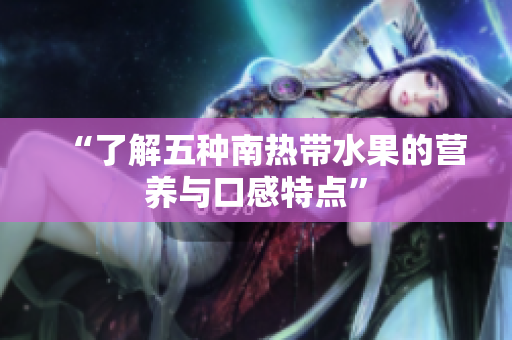 “了解五种南热带水果的营养与口感特点”