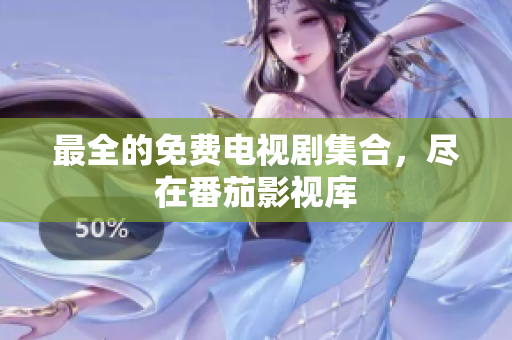 最全的免费电视剧集合，尽在番茄影视库