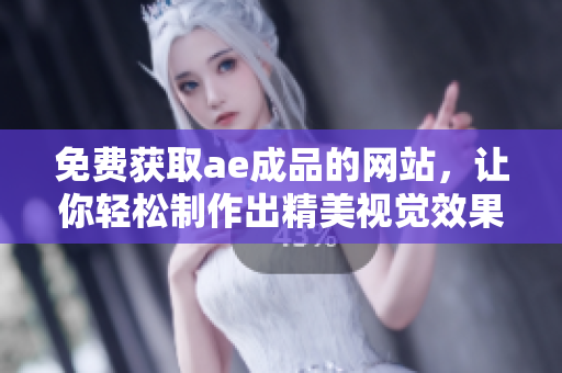 免费获取ae成品的网站，让你轻松制作出精美视觉效果！