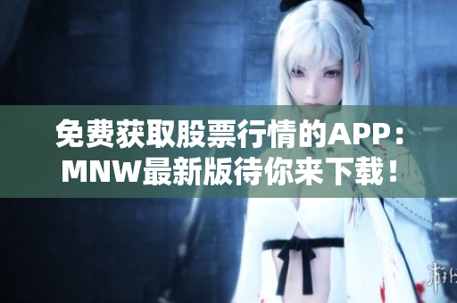 免费获取股票行情的APP：MNW最新版待你来下载！