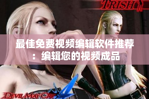 最佳免费视频编辑软件推荐：编辑您的视频成品