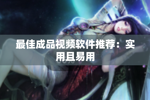 最佳成品视频软件推荐：实用且易用