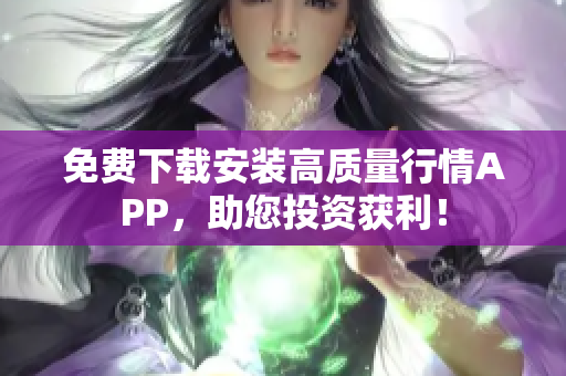免费下载安装高质量行情APP，助您投资获利！