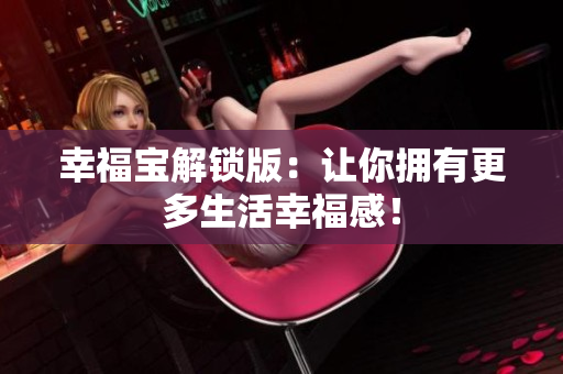 幸福宝解锁版：让你拥有更多生活幸福感！