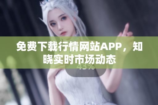 免费下载行情网站APP，知晓实时市场动态