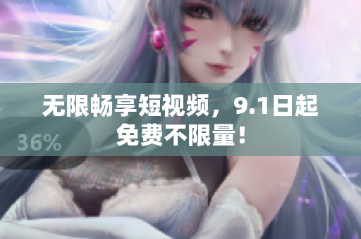 无限畅享短视频，9.1日起免费不限量！