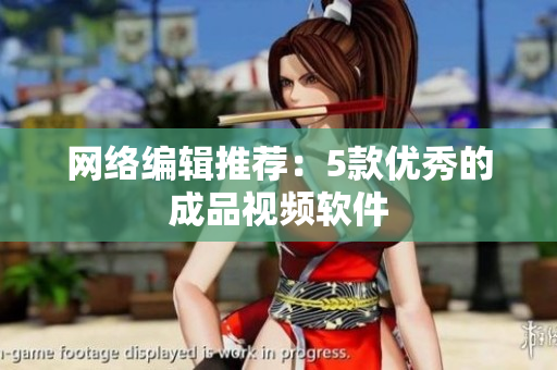 网络编辑推荐：5款优秀的成品视频软件