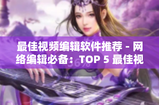 最佳视频编辑软件推荐 - 网络编辑必备：TOP 5 最佳视频编辑软件