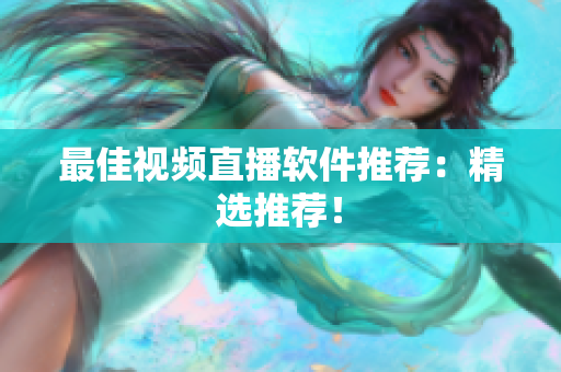 最佳视频直播软件推荐：精选推荐！