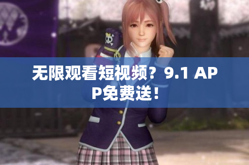 无限观看短视频？9.1 APP免费送！