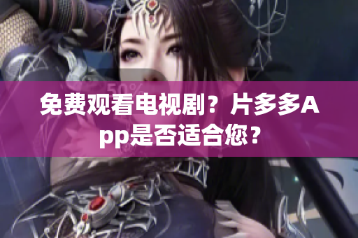免费观看电视剧？片多多App是否适合您？