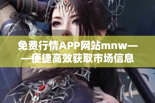 免费行情APP网站mnw——便捷高效获取市场信息