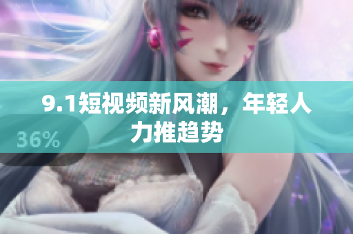 9.1短视频新风潮，年轻人力推趋势
