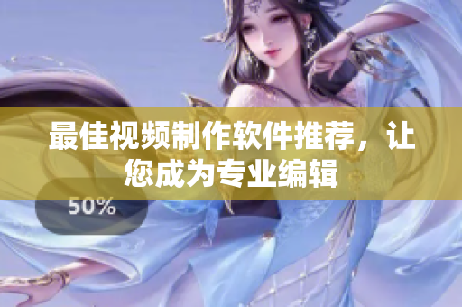 最佳视频制作软件推荐，让您成为专业编辑