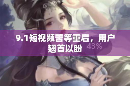 9.1短视频苦等重启，用户翘首以盼