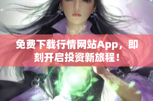 免费下载行情网站App，即刻开启投资新旅程！