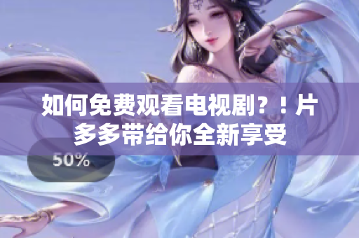 如何免费观看电视剧？! 片多多带给你全新享受