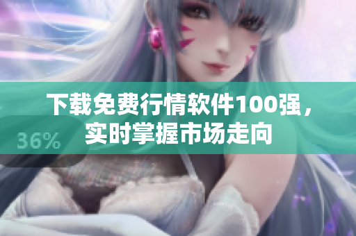 下载免费行情软件100强，实时掌握市场走向
