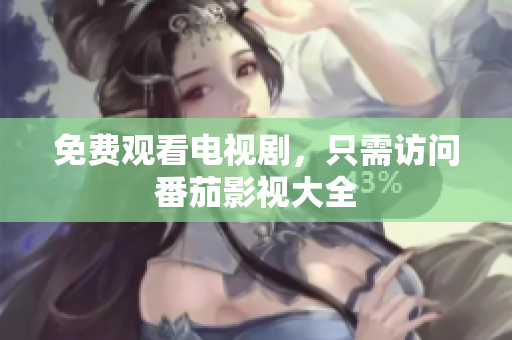 免费观看电视剧，只需访问番茄影视大全