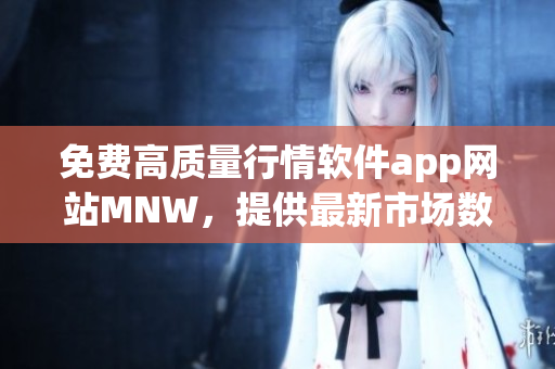 免费高质量行情软件app网站MNW，提供最新市场数据