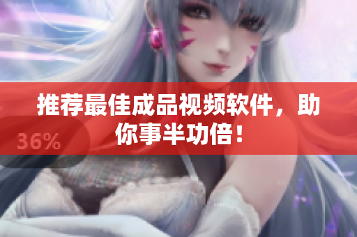 推荐最佳成品视频软件，助你事半功倍！