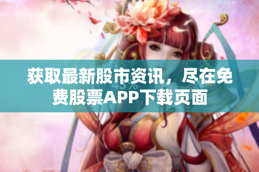 获取最新股市资讯，尽在免费股票APP下载页面