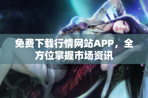 免费下载行情网站APP，全方位掌握市场资讯