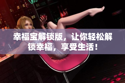幸福宝解锁版，让你轻松解锁幸福，享受生活！