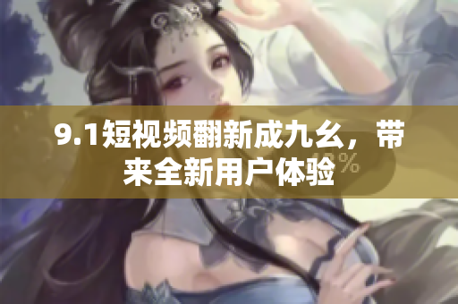 9.1短视频翻新成九幺，带来全新用户体验