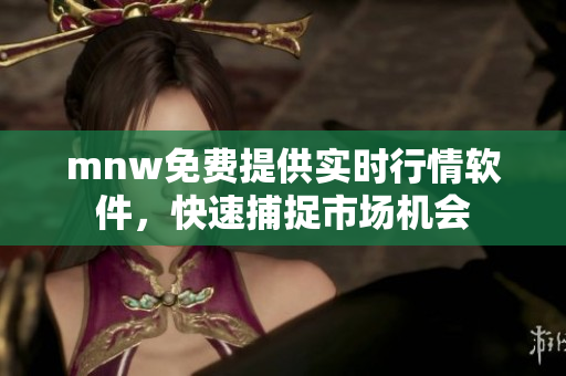 mnw免费提供实时行情软件，快速捕捉市场机会