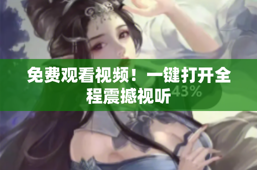 免费观看视频！一键打开全程震撼视听