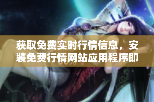 获取免费实时行情信息，安装免费行情网站应用程序即可