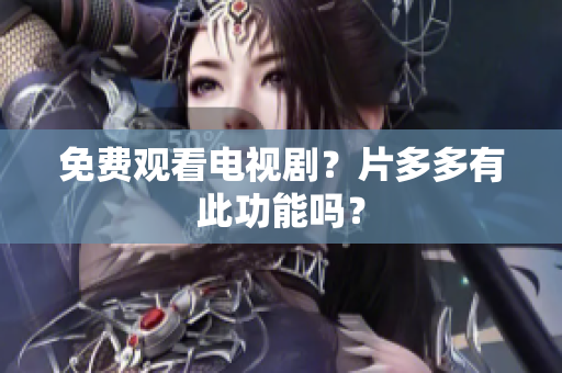 免费观看电视剧？片多多有此功能吗？