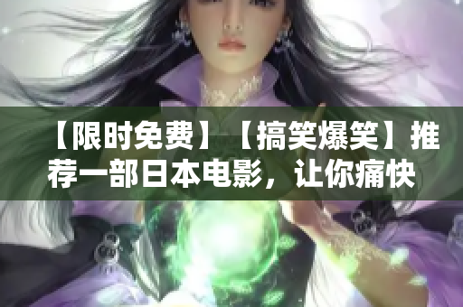 【限时免费】【搞笑爆笑】推荐一部日本电影，让你痛快大笑