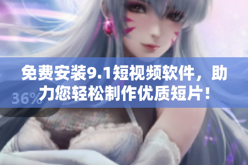 免费安装9.1短视频软件，助力您轻松制作优质短片！
