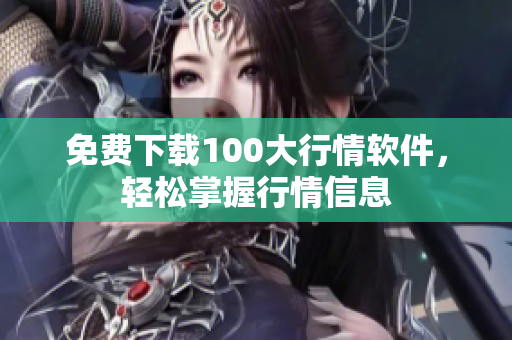 免费下载100大行情软件，轻松掌握行情信息