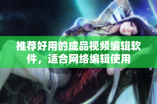 推荐好用的成品视频编辑软件，适合网络编辑使用