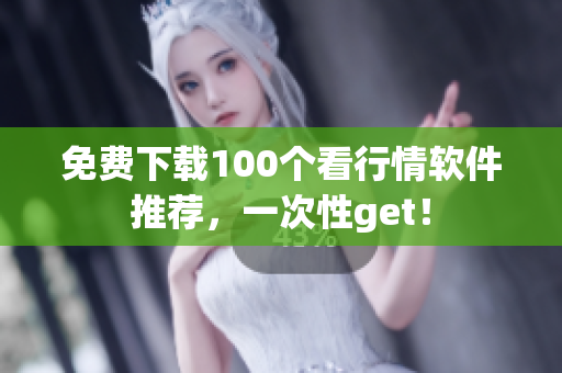 免费下载100个看行情软件推荐，一次性get！