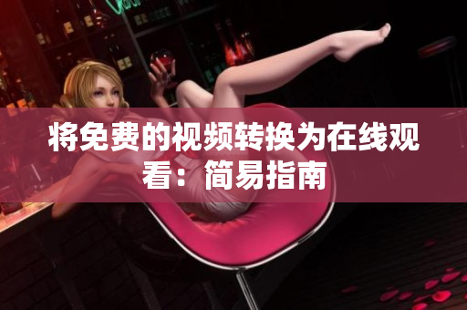 将免费的视频转换为在线观看：简易指南