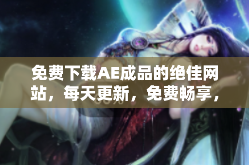免费下载AE成品的绝佳网站，每天更新，免费畅享，立即访问！