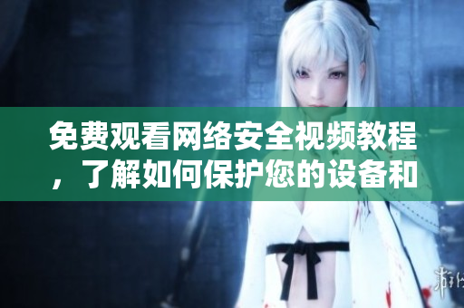 免费观看网络安全视频教程，了解如何保护您的设备和数据