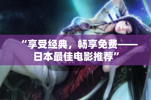 “享受经典，畅享免费——日本最佳电影推荐”