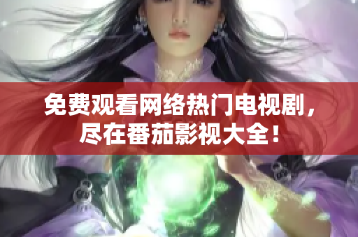 免费观看网络热门电视剧，尽在番茄影视大全！