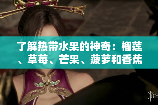 了解热带水果的神奇：榴莲、草莓、芒果、菠萝和香蕉