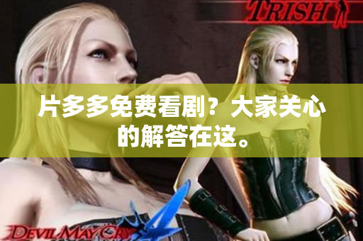 片多多免费看剧？大家关心的解答在这。