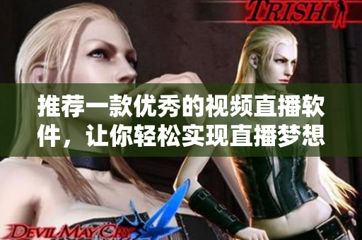推荐一款优秀的视频直播软件，让你轻松实现直播梦想