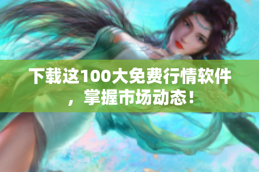 下载这100大免费行情软件，掌握市场动态！